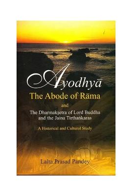 Ayodhya: The Abode Of Rama And The Dharmaksetra Of Lord Buddha And The Jain Tirthankaras (A Historical And Cultual Study)