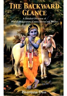 The Backward Glance - A Detailed Overview Of Srimad-Bhagavatam Cantos Eleven And Twelve