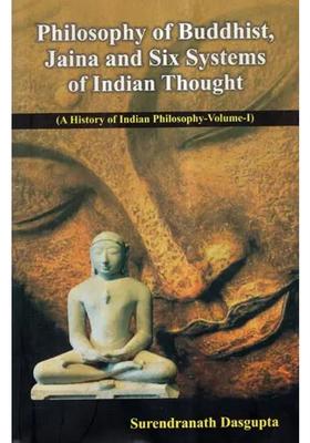 Philosophy Of Buddhist Jaina And Six Systems Of Indian Thought- A History Of Indian Philosophy Vol-I