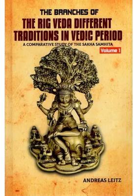 The Branches Of The Rig Veda Different Traditions In Vedic Period A Comparative Study Of The Sakha Samhita Volume 1