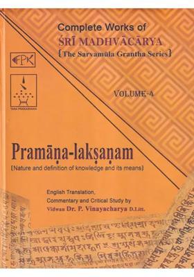 Pramana Laksanam- Nature And Definition Of Knowledge And Its Means Complete Works Of Sri Madhvacarya The Sarvamula Grantha Series Commentary And Critical Study By P Vinayacharya Volume - 4