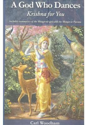 A God Who Dances Krishna For You Includes Summaries Of The Bhagavad-Gita And The Bhagavat Purana