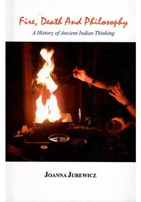 Fire Death And Philosophy A History Of Ancient Indian Thinking