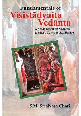 Fundamentals Of Visistadvaita Vedanta A Study Based On Vedanta Desika