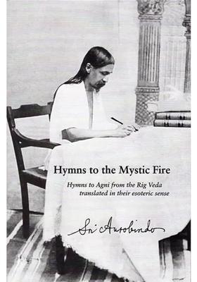 Hymns To The Mystic Fire Hymns To Agni From The Rig Veda Translated In Their Esoteric Sense