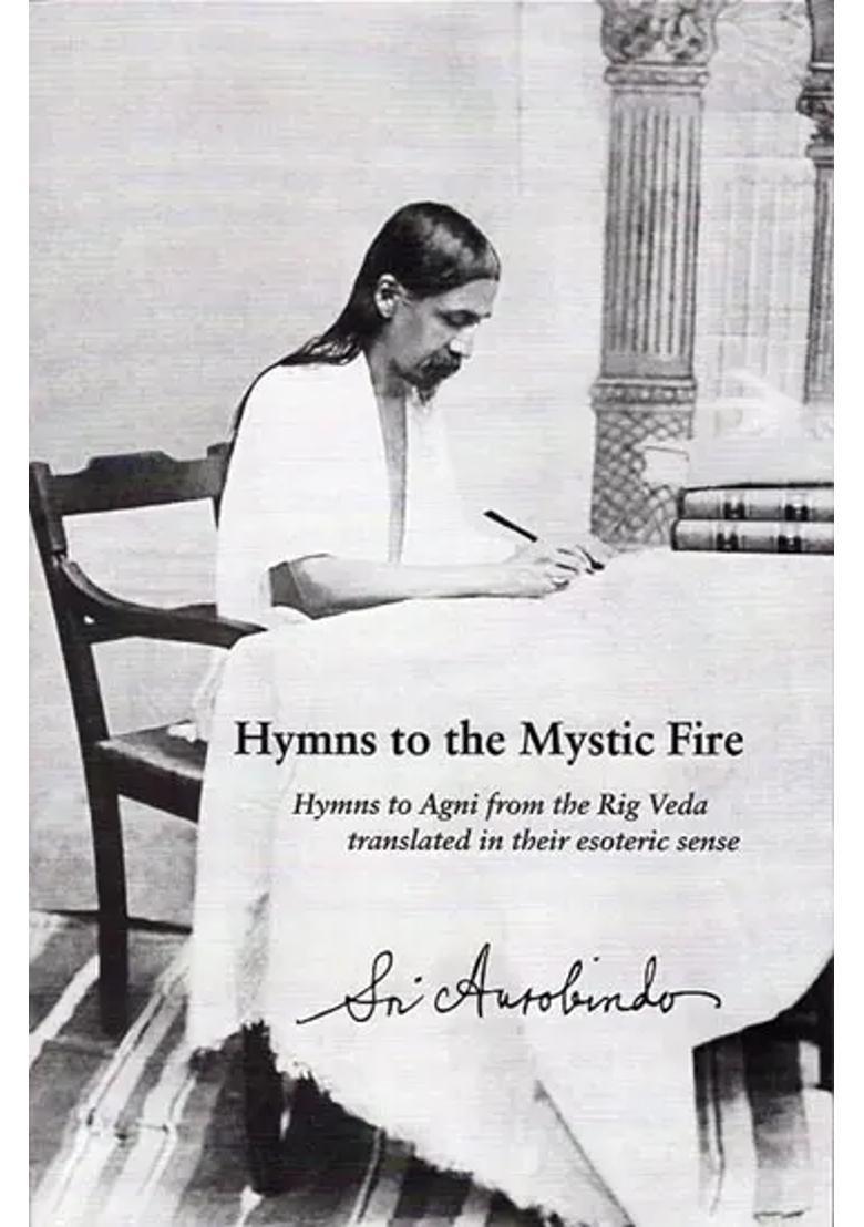 Hymns To The Mystic Fire Hymns To Agni From The Rig Veda Translated In Their Esoteric Sense - Indya