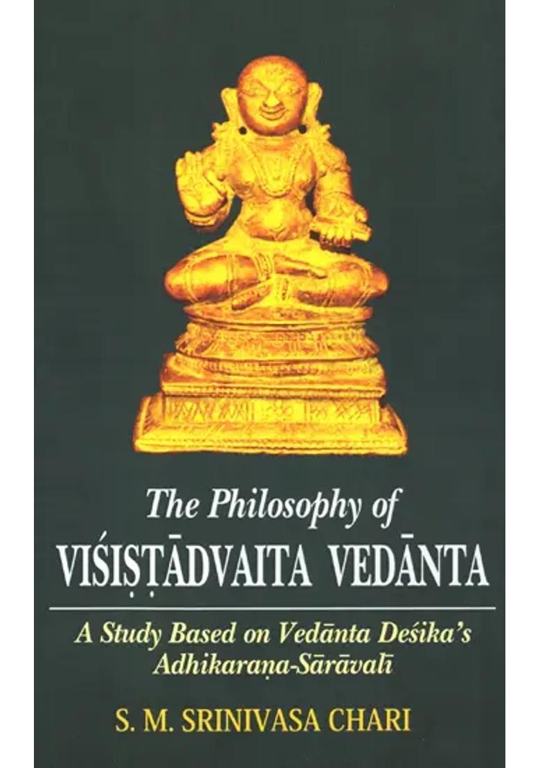 The Philosophy Of Visistadvaita Vedanta A Study Based On Vedanta Desika S Adhikarana-Saravali - Indya