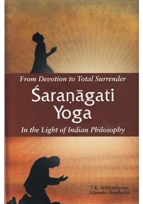From Devotion To Total Surrender Saranagati Yoga In The Light Of Indian Philosophy
