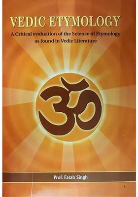 Vedic Etymology A Critical Evaluation Of The Science Of Etymology As Found In Vedic Literature