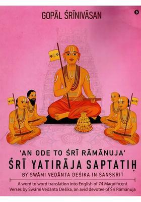 An Ode To Sri Ramanuja Sri Yatiraja Saptatih A Word To Word Translation Into English Of 74 Magnificent Verses By Swami Vedanta Desika An Avid Devotee Of Sri Ramanuja