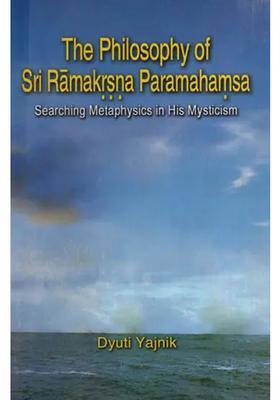 The Philosophy Of Sri Ramakrishna Paramahamsa Searching Metaphysics In His Mysticism