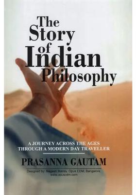 The Story Of Indian Philosophy A Journey Across The Ages Through A Modern Day Traveller