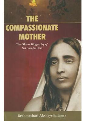 The Compassionate Mother- The Oldest Biography Of Sri Sarada Devi