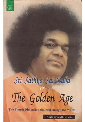 Sri Sathya Sai Baba And The Golden Age The Fourth Dimension That Will Change The World