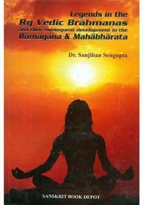 Legends In The Rig Vedic Brahmanas And Their Subsequent Development In The Ramayana & Mahabharata