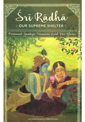Sri Radha Our Supreme Shelter Prominent Gaudiya Vaisnavas Extol Her Glories