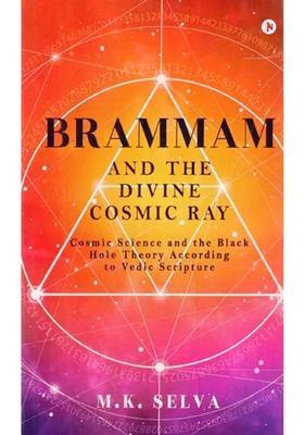 Brammam And The Divine Cosmic Ray Cosmic Science And The Black Hole Theory According To Vedic Scripture