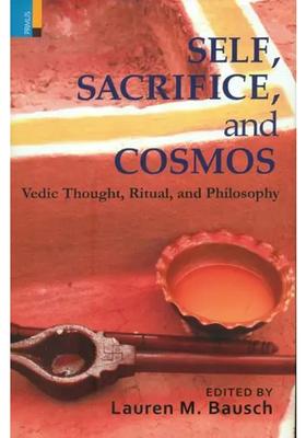 Self Sacrifice And Cosmos Vedic Thought Ritual And Philosophy
