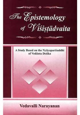The Epistemology Of Visistadvaita A Study Based On The Nyayaparisuddhi Of Vedanta Desika