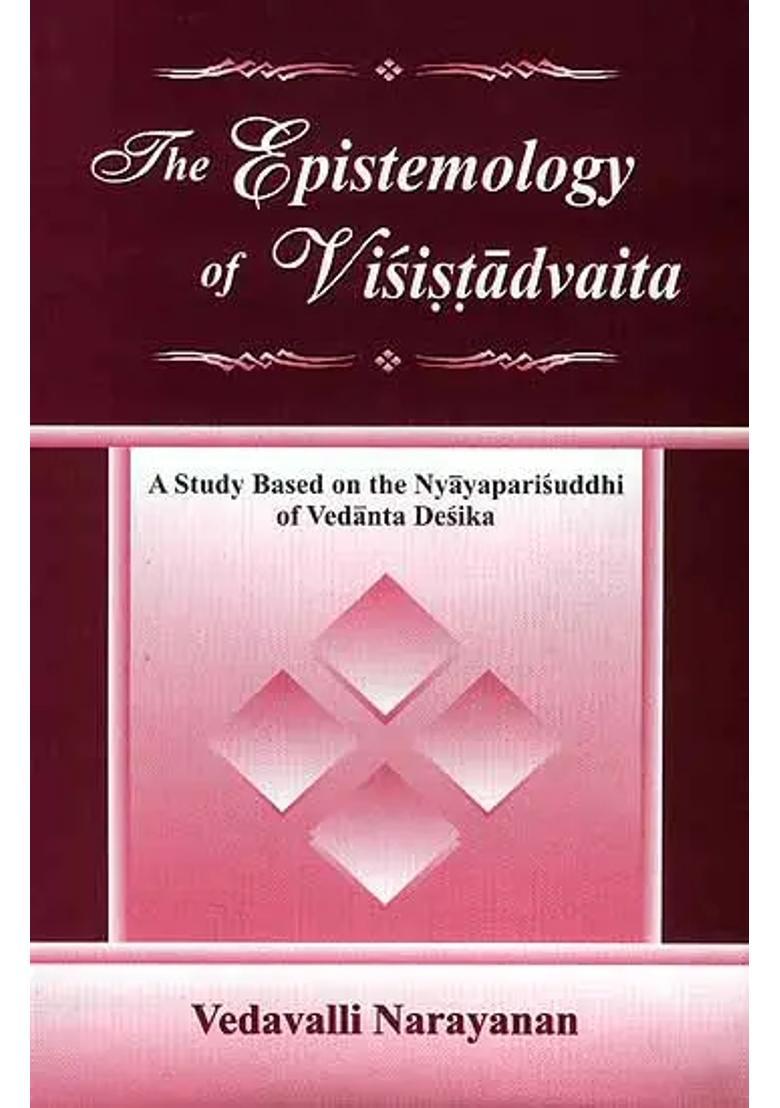 The Epistemology Of Visistadvaita A Study Based On The Nyayaparisuddhi Of Vedanta Desika - Indya