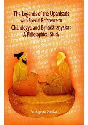The Legends Of The Upanisads With Special Reference To Chandogya And Brhadaranyaka A Philosophical Study