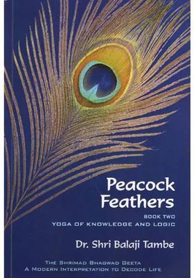 Peacock Feathers- Book Two Yoga Of Knowledge And Logic - Saankhya The Shrimad Bhagwad Geeta A Modern Interpretation To Decode Life