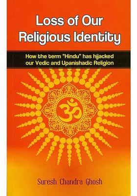 Loss Of Our Religious Identity How The Term hindu Has Hijacked Our Vedic And Upanishadic Region