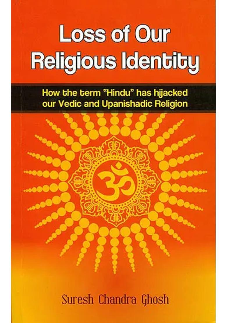 Loss Of Our Religious Identity How The Term hindu Has Hijacked Our Vedic And Upanishadic Region - Indya