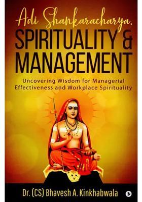 Adi Shankaracharya Spirituality And Management Uncovering Wisdom For Managerial Effectiveness And Workplace Spirituality