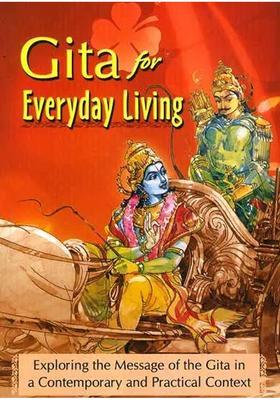 Gita For Everyday Living Exploring The Message Of The Gita In A Contemporary And Practical Context