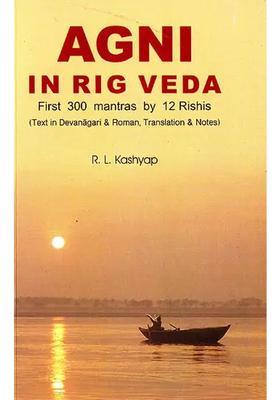 Agni In Rig Veda First 300 Mantras By 12 Rishis Text In Devanagari And Roman Translations And Notes Sanskrit Text With Transliteration And English Translation
