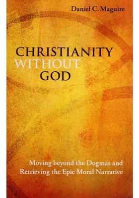 Christianity Without God Moving Beyond The Dogmas And Retrieving The Epic Moral Narrative
