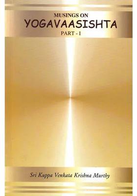 Musings On Yogavaasishta Yoga Vasistha Part I Vairaagya And Mumukshu Vyavahaara Prakaranaa