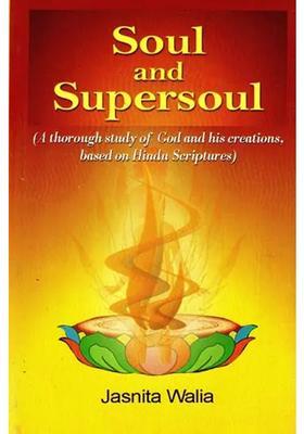 Soul And Supersoul A Thorough Study Of God And His Creations Based On Hindu Scriptures