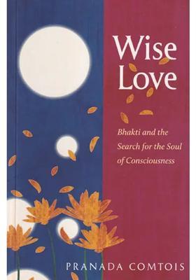 Wise Love Bhakti And The Search For The Soul Of Consciousness
