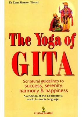 The Yoga Of Gita Scriptural Guidelines To Success Serenity Harmony And Happiness