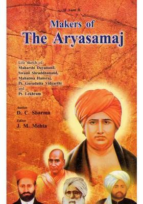 Makers Of The Aryasamaj Life Sketch Of Maharshi Dayanand Swami Shraddhanand Mahatma Hansraj Pt. Gurudutta Vidyarthi And Pt. Lekhram