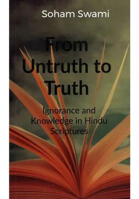 From Untruth To Truth- Ignorance And Knowledge In Hindu Scriptures