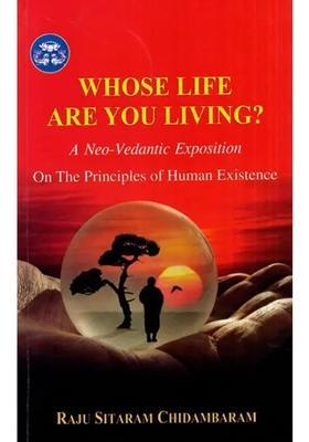 Whose Life Are You Living A Neo- Vedantic Exposition On The Principles Of Human Existence