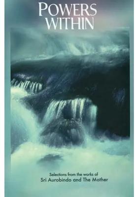 Powers Within Selection From The Works Of Sri Aurobindo And The Mother