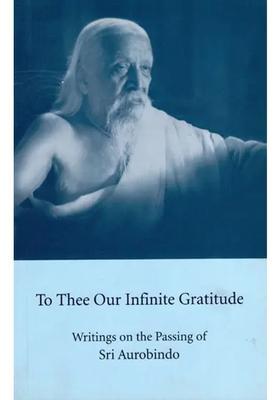 To Thee Our Infinite Gratitude Writings On The Passing Of Sri Aurobindo