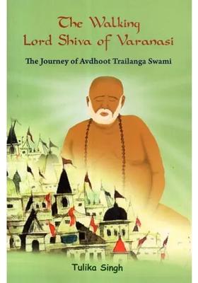 The Walking Lord Shiva Of Varanasi The Journey Of Avdhoot Trailanga Swami
