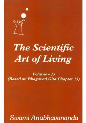 The Scientific Art Of Living - Based On Bhagavad Gita Chapter 13 Volume 13