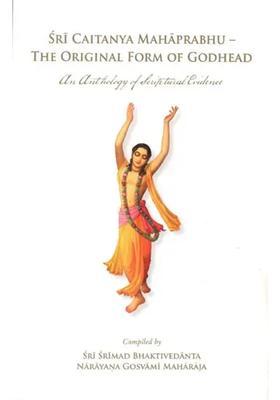 Sri Caitanya Mahaprabhu - The Original Form Of Godhead An Antholgoy Of Scriptural Evidence