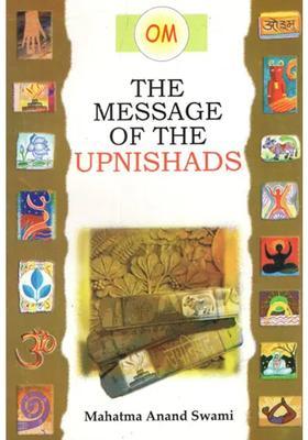 The Message Of The Upanishads- The Spiritualistic Lesson Inherent In The Upanishads Can Serve As A Panacea For All Ills