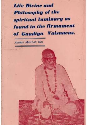 Life Divine And Philosophy Of The Spiritual Luminary As Found In The Firmament Of Gaudiya Vaisnavas An Old And Rare Book