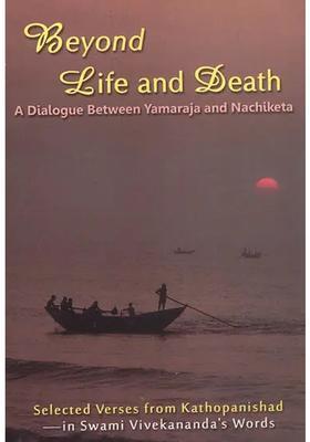 Beyond Life And Death A Dialogue Between Yamaraja And Nachiketa