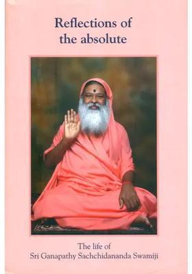 Reflections Of The Absolute- The Life Of Sri Ganapathy Sachchidananda Swamiji