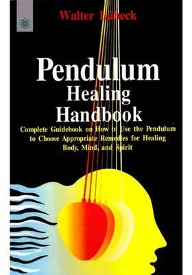Pendulum Healing Handbook How to Use the Choose Appropriate Remedies for Body, Mind and Spirit