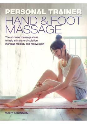 Personal Trainer Hand Foot Massage- The At Home Massage Class to Help Stimulate Circulation, Increase Mobility and Relieve Pain